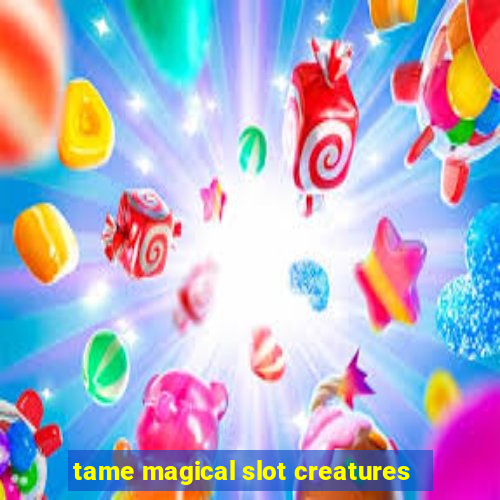 tame magical slot creatures