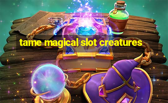 tame magical slot creatures