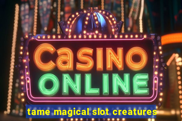 tame magical slot creatures