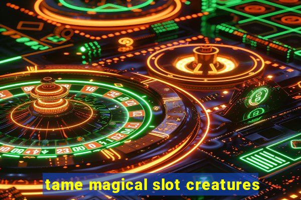 tame magical slot creatures