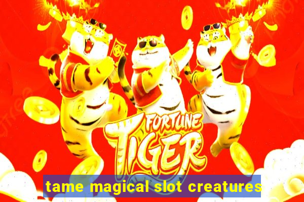 tame magical slot creatures