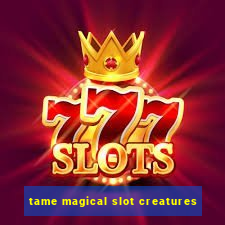 tame magical slot creatures