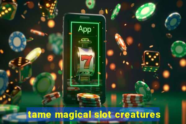 tame magical slot creatures