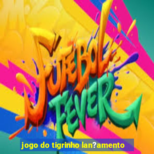 jogo do tigrinho lan?amento