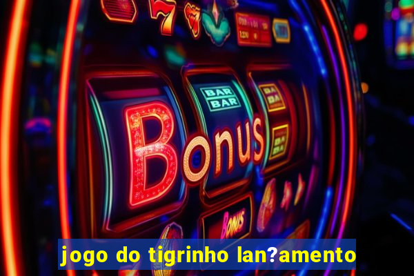 jogo do tigrinho lan?amento