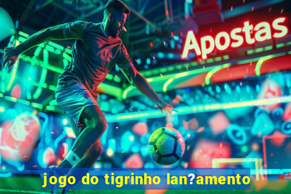 jogo do tigrinho lan?amento