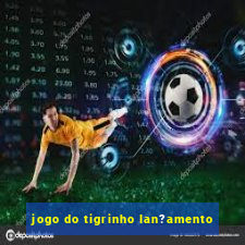 jogo do tigrinho lan?amento