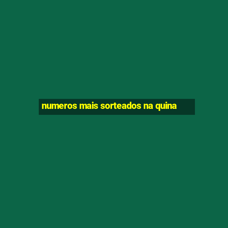 numeros mais sorteados na quina