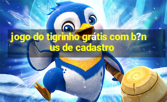 jogo do tigrinho grátis com b?nus de cadastro