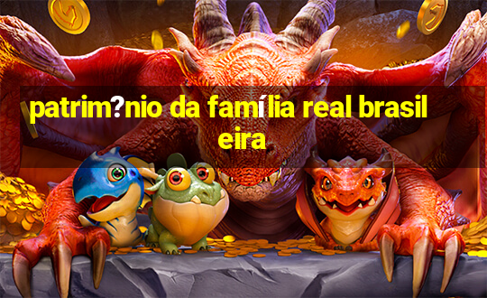 patrim?nio da família real brasileira