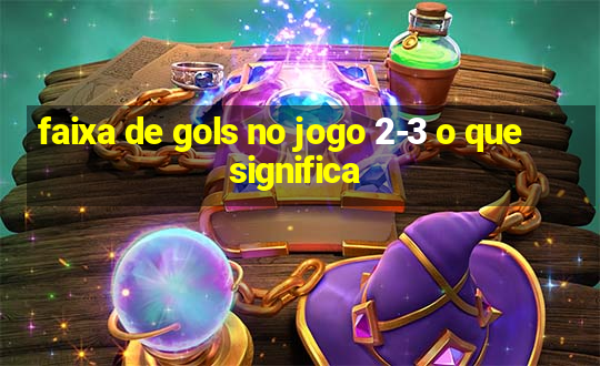 faixa de gols no jogo 2-3 o que significa