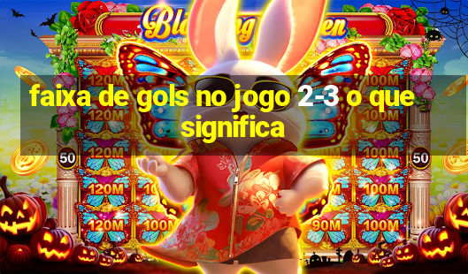 faixa de gols no jogo 2-3 o que significa