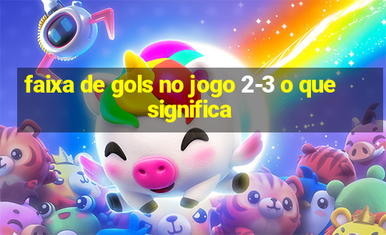 faixa de gols no jogo 2-3 o que significa