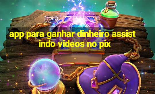 app para ganhar dinheiro assistindo videos no pix