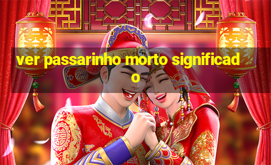 ver passarinho morto significado