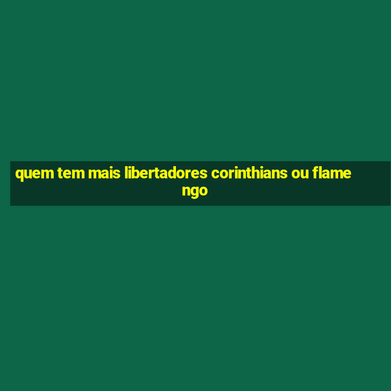 quem tem mais libertadores corinthians ou flamengo