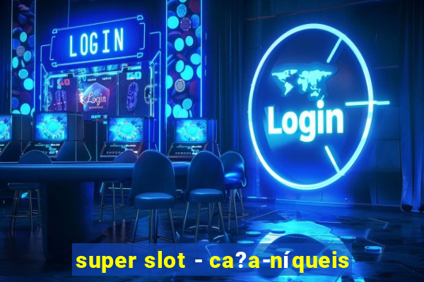 super slot - ca?a-níqueis