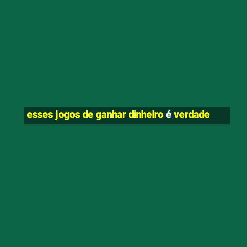 esses jogos de ganhar dinheiro é verdade