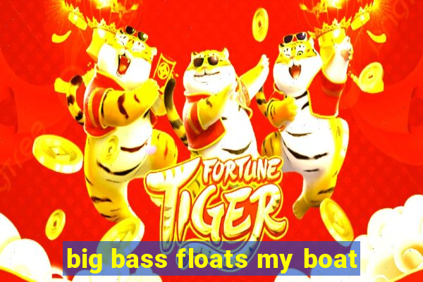 big bass floats my boat