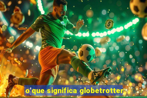 o'que significa globetrotter