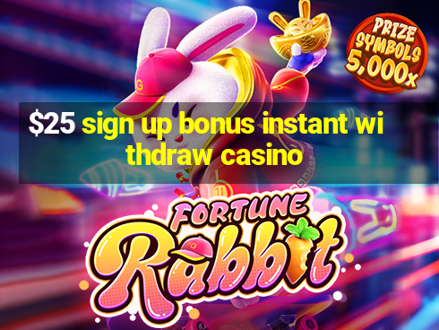 $25 sign up bonus instant withdraw casino