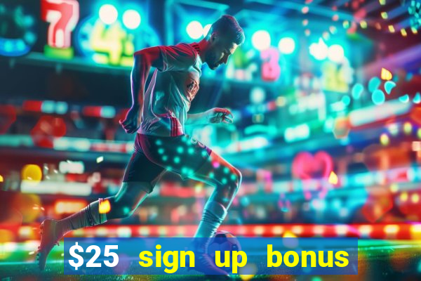 $25 sign up bonus instant withdraw casino