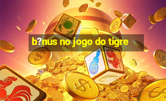 b?nus no jogo do tigre