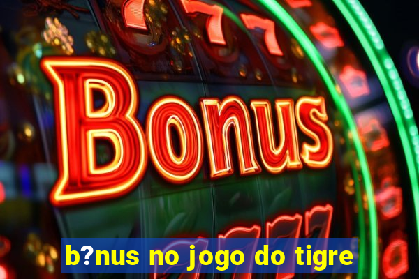 b?nus no jogo do tigre