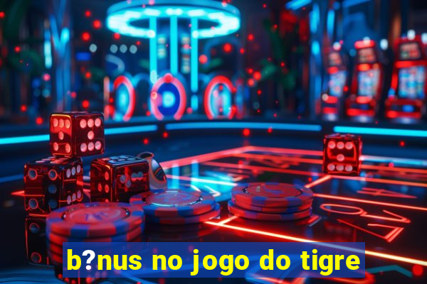 b?nus no jogo do tigre