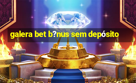 galera bet b?nus sem depósito