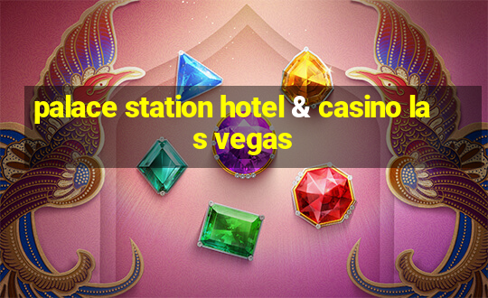 palace station hotel & casino las vegas