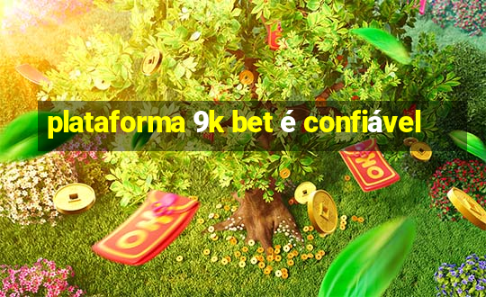 plataforma 9k bet é confiável