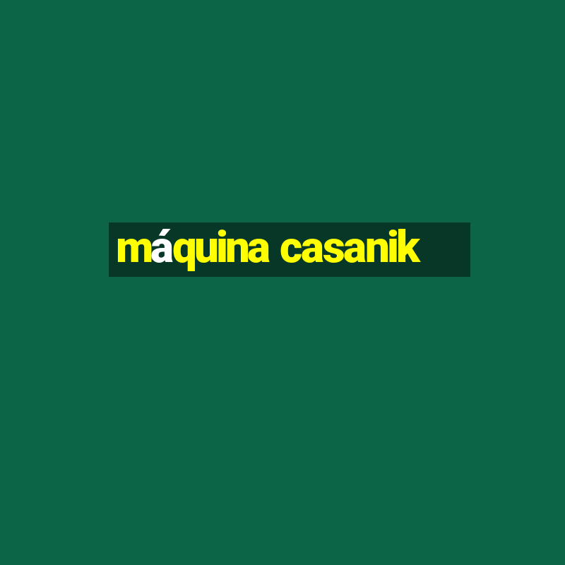 máquina casanik