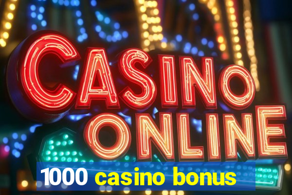 1000 casino bonus