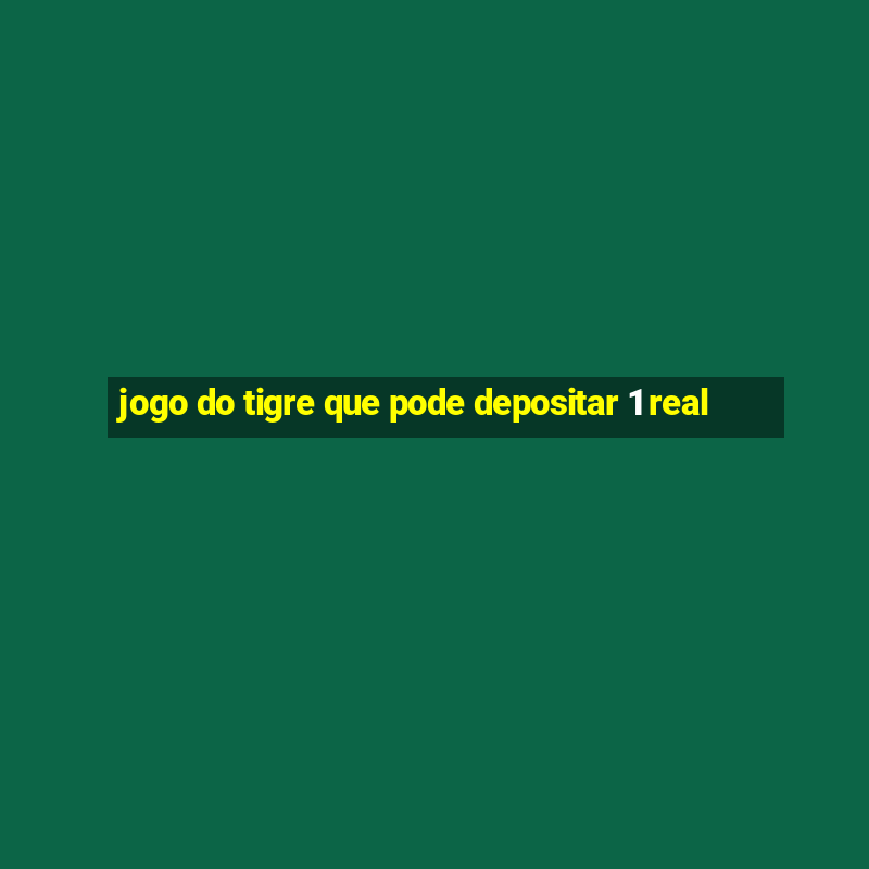 jogo do tigre que pode depositar 1 real