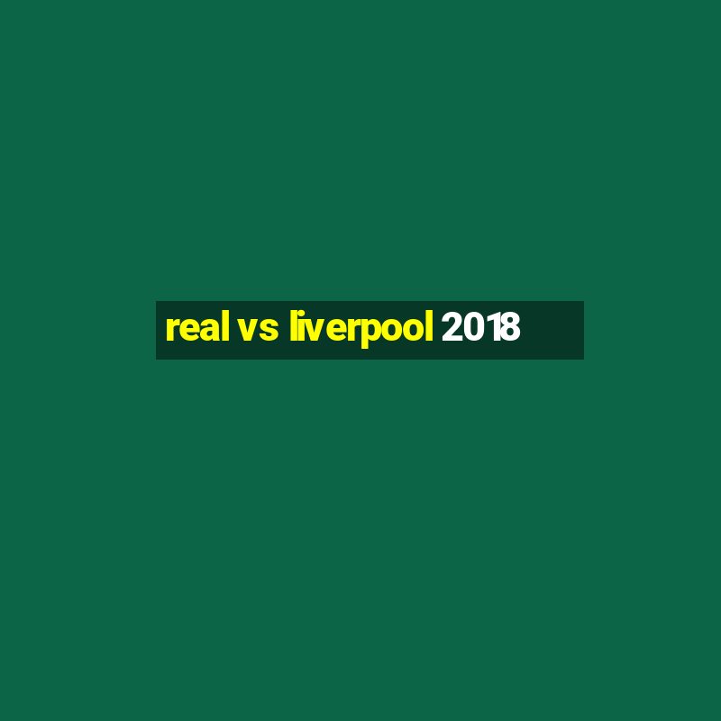 real vs liverpool 2018