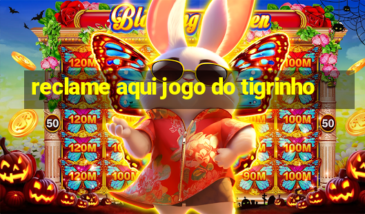 reclame aqui jogo do tigrinho