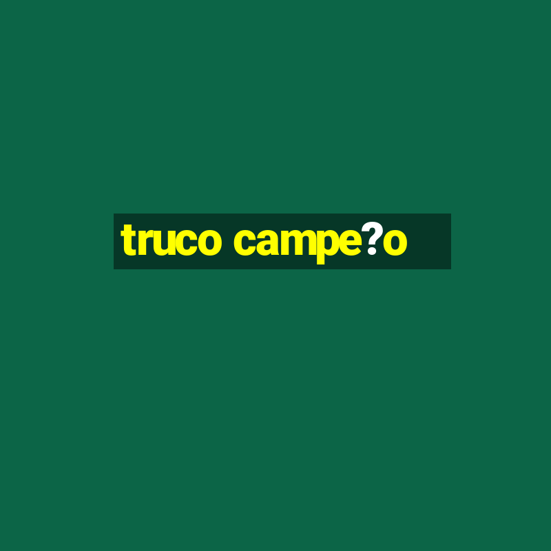 truco campe?o