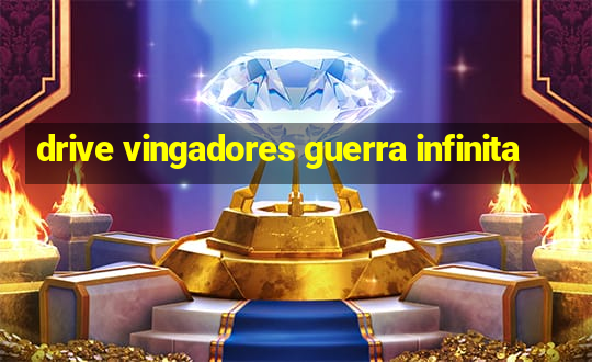 drive vingadores guerra infinita