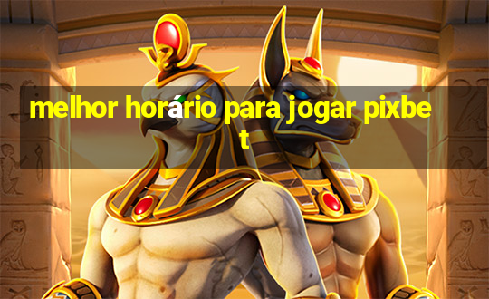 melhor horário para jogar pixbet