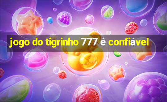 jogo do tigrinho 777 é confiável