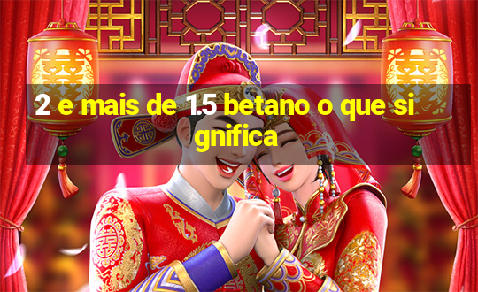 2 e mais de 1.5 betano o que significa