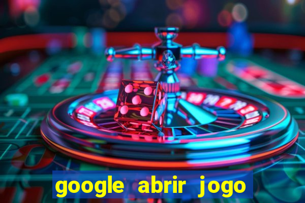 google abrir jogo de c****