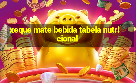 xeque mate bebida tabela nutricional