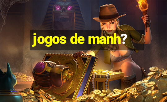 jogos de manh?