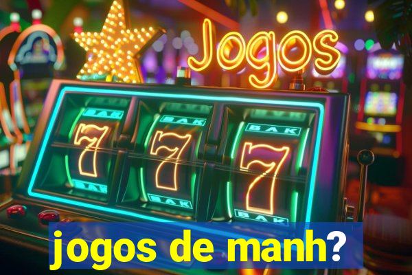 jogos de manh?