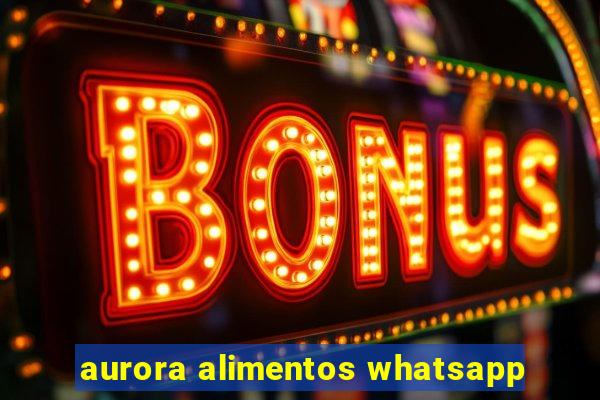 aurora alimentos whatsapp