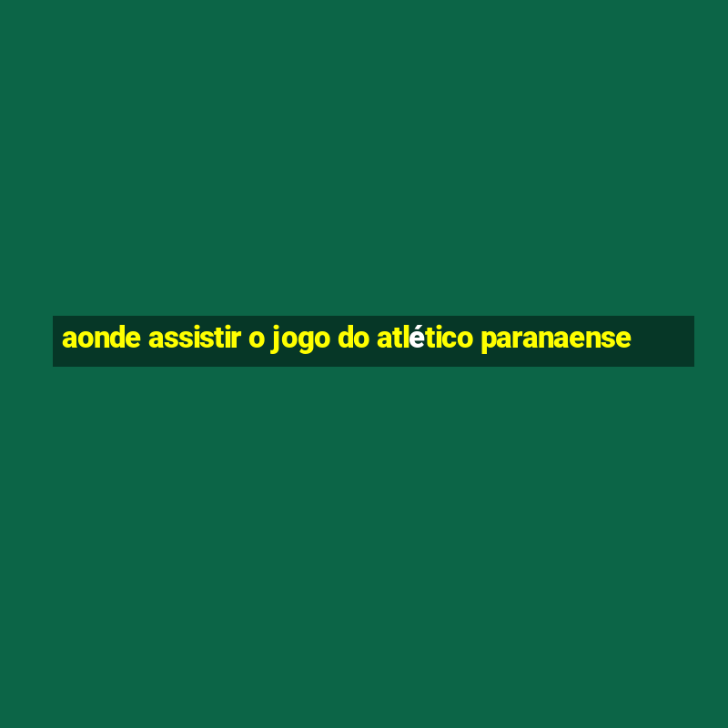 aonde assistir o jogo do atlético paranaense