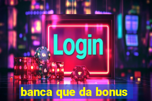 banca que da bonus