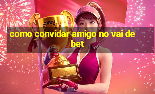 como convidar amigo no vai de bet